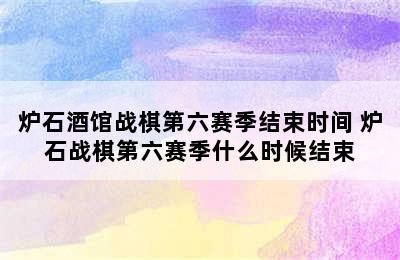 炉石酒馆战棋第六赛季结束时间 炉石战棋第六赛季什么时候结束